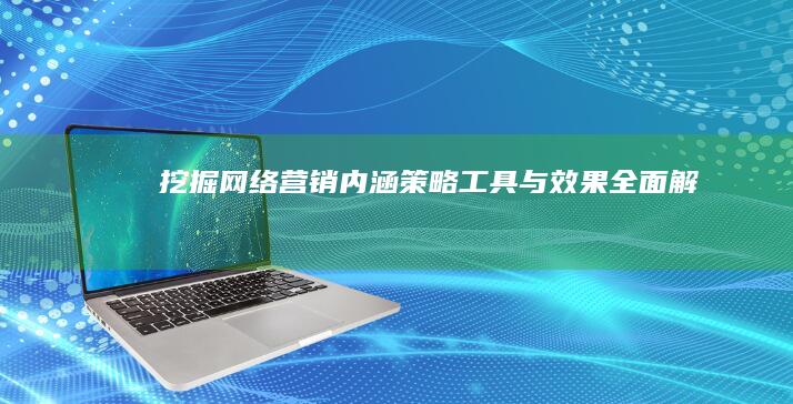 挖掘网络营销内涵：策略、工具与效果全面解析