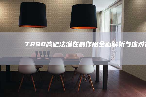 TR90减肥法潜在副作用全面解析与应对措施